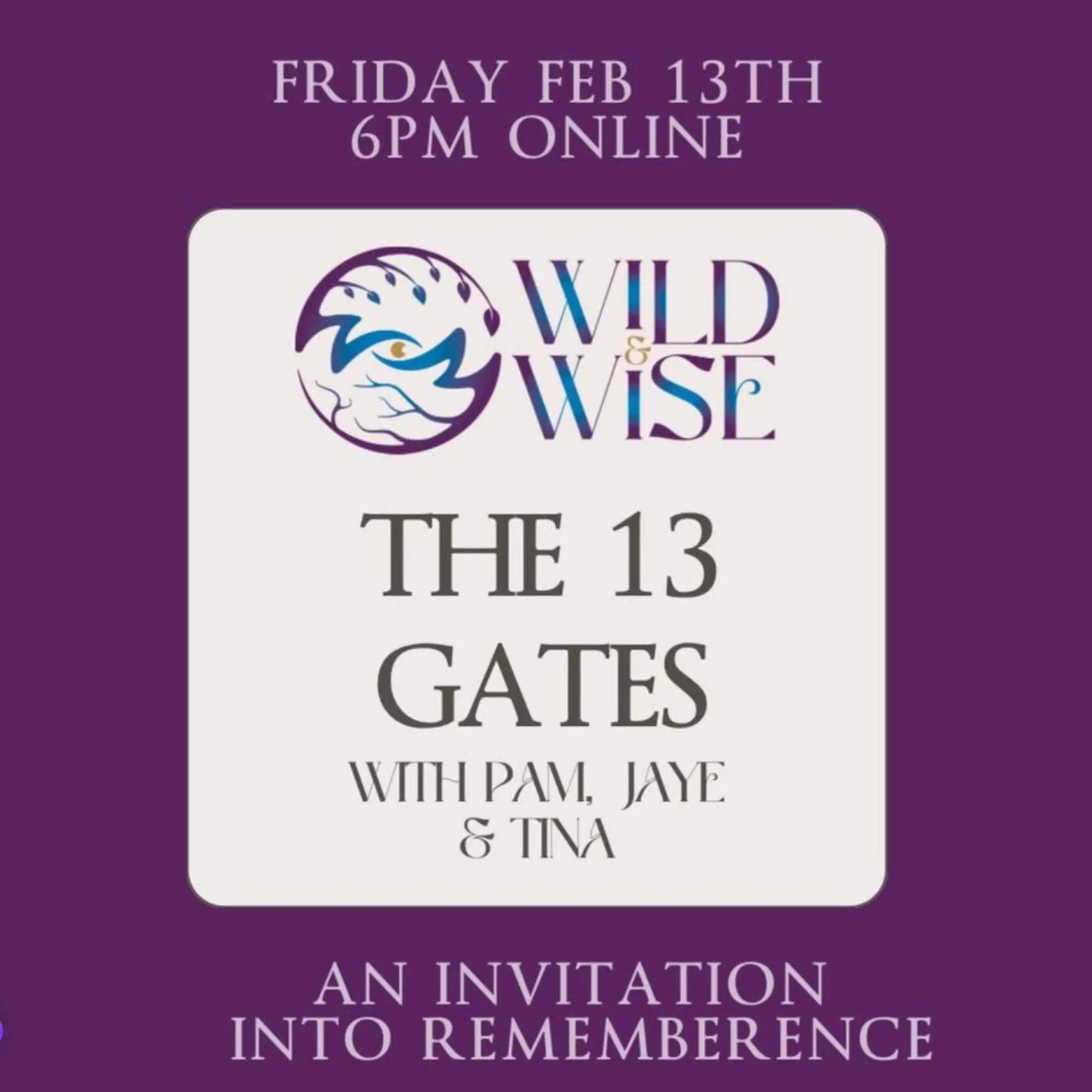 Artwork for The 13 Gates with Pam, Jaye & Tina: the Wild & Wise logo on a cream card against deep purple, with "Friday Feb 13th, 6pm online" above and "An invitation into rememberence" below.